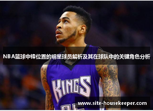 NBA篮球中锋位置的明星球员解析及其在球队中的关键角色分析