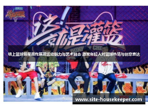 墙上篮球明星画作展现运动魅力与艺术融合 激发年轻人对篮球热情与创意表达