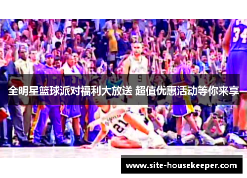 全明星篮球派对福利大放送 超值优惠活动等你来享
