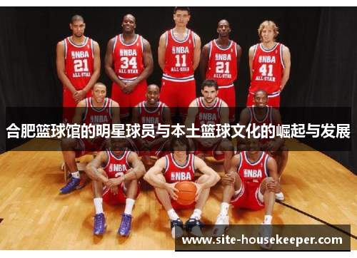 合肥篮球馆的明星球员与本土篮球文化的崛起与发展