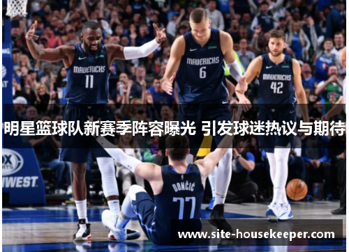 明星篮球队新赛季阵容曝光 引发球迷热议与期待