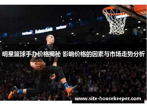 明星篮球手办价格揭秘 影响价格的因素与市场走势分析