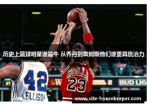历史上篮球明星谁最牛 从乔丹到詹姆斯他们谁更具统治力