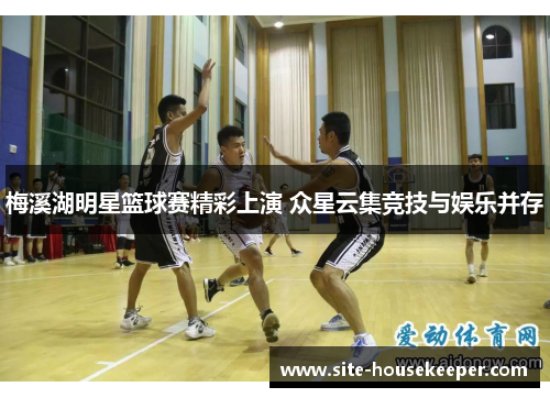梅溪湖明星篮球赛精彩上演 众星云集竞技与娱乐并存