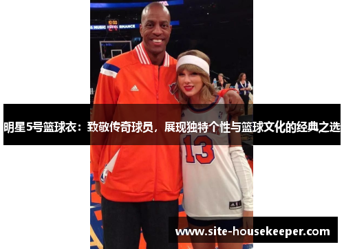 明星5号篮球衣：致敬传奇球员，展现独特个性与篮球文化的经典之选