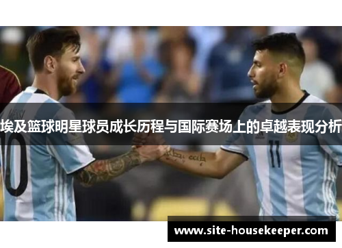 埃及篮球明星球员成长历程与国际赛场上的卓越表现分析