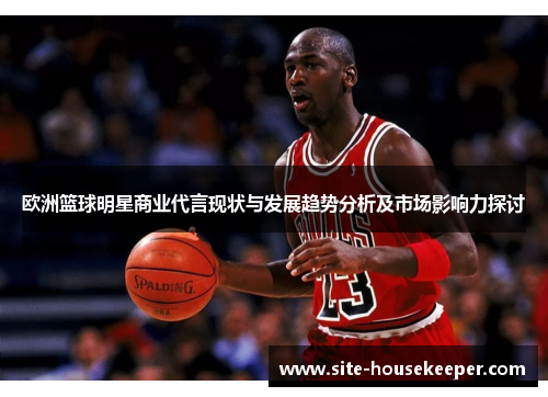 欧洲篮球明星商业代言现状与发展趋势分析及市场影响力探讨