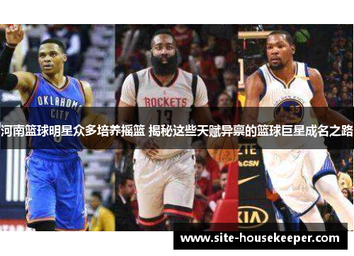 河南篮球明星众多培养摇篮 揭秘这些天赋异禀的篮球巨星成名之路