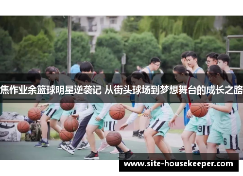 焦作业余篮球明星逆袭记 从街头球场到梦想舞台的成长之路