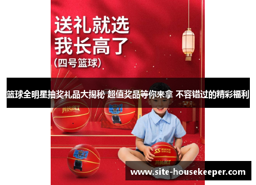 篮球全明星抽奖礼品大揭秘 超值奖品等你来拿 不容错过的精彩福利