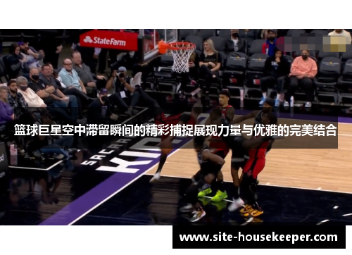 篮球巨星空中滞留瞬间的精彩捕捉展现力量与优雅的完美结合