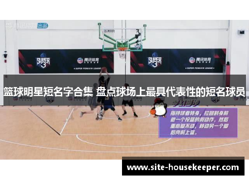 篮球明星短名字合集 盘点球场上最具代表性的短名球员