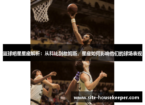 篮球明星星座解析：从科比到詹姆斯，星座如何影响他们的球场表现