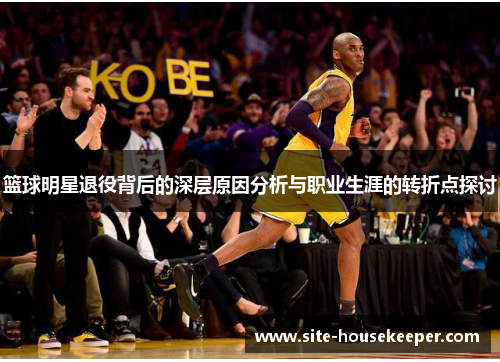 篮球明星退役背后的深层原因分析与职业生涯的转折点探讨