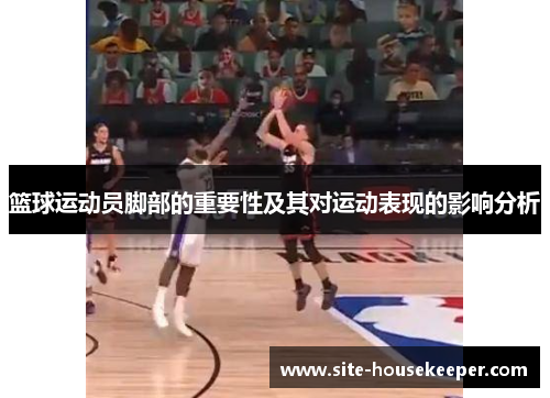 篮球运动员脚部的重要性及其对运动表现的影响分析