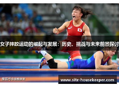 女子摔跤运动的崛起与发展：历史、挑战与未来前景探讨