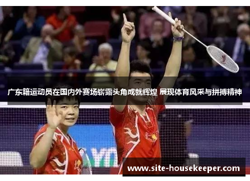 广东籍运动员在国内外赛场崭露头角成就辉煌 展现体育风采与拼搏精神