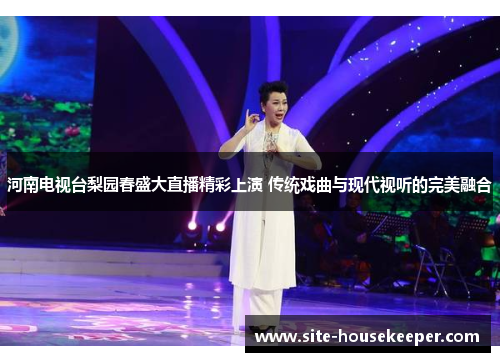 河南电视台梨园春盛大直播精彩上演 传统戏曲与现代视听的完美融合