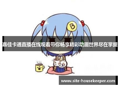 嘉佳卡通直播在线观看带你畅享精彩动画世界尽在掌握