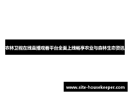农林卫视在线直播观看平台全面上线畅享农业与森林生态资讯